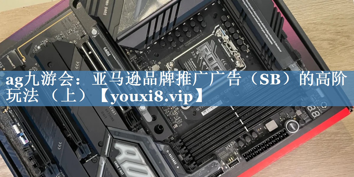 亞馬遜品牌推廣廣告（SB）的高階玩法 （上）
