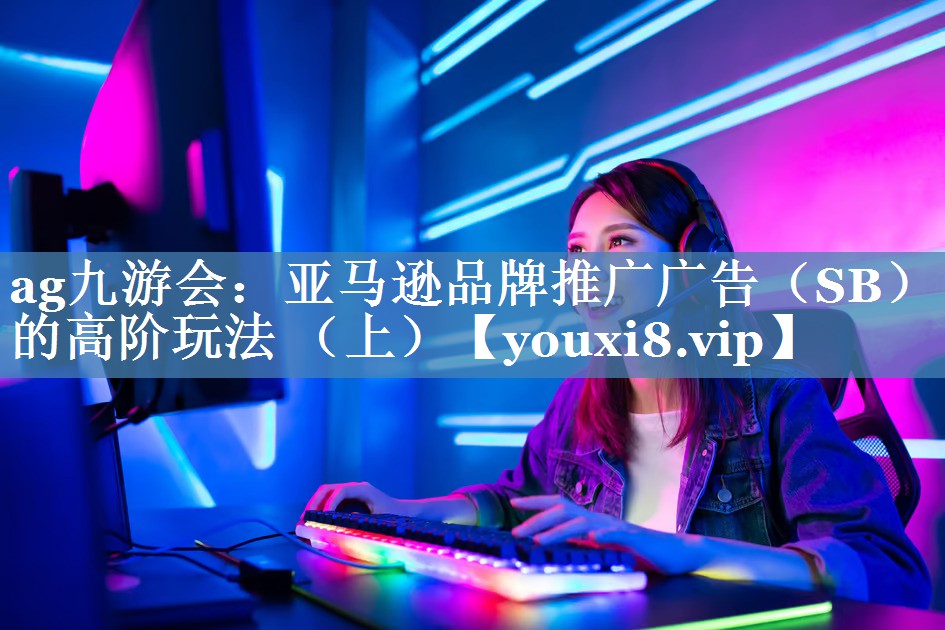 亞馬遜品牌推廣廣告（SB）的高階玩法 （上）