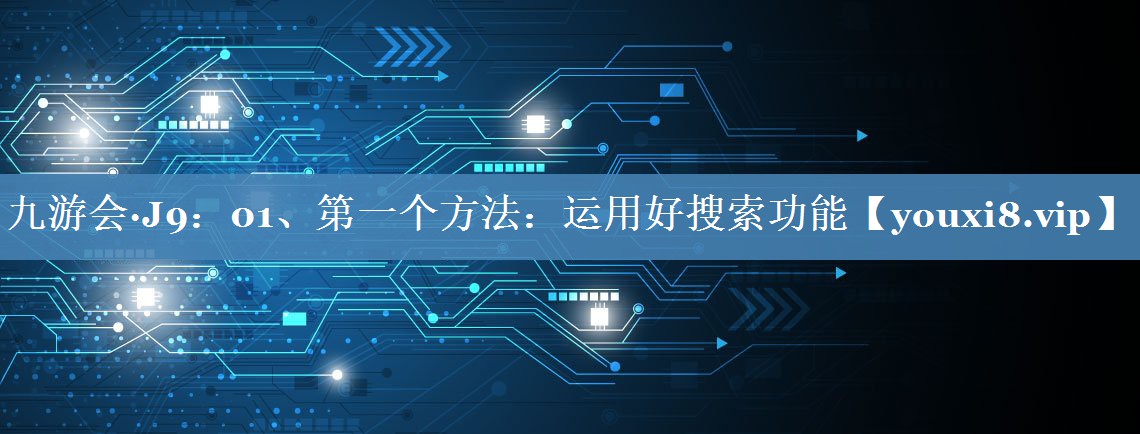 01、第一個(gè)方法：運用好搜索功能