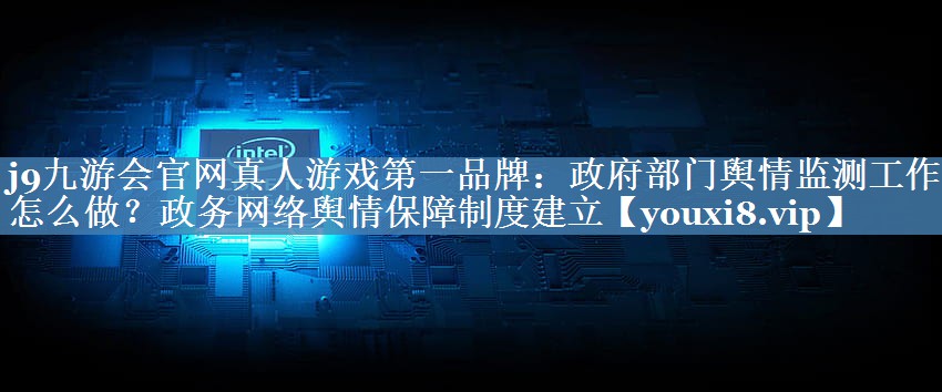 政府部門(mén)輿情監測工作要怎么做？政務(wù)網(wǎng)絡(luò )輿情保障制度建立