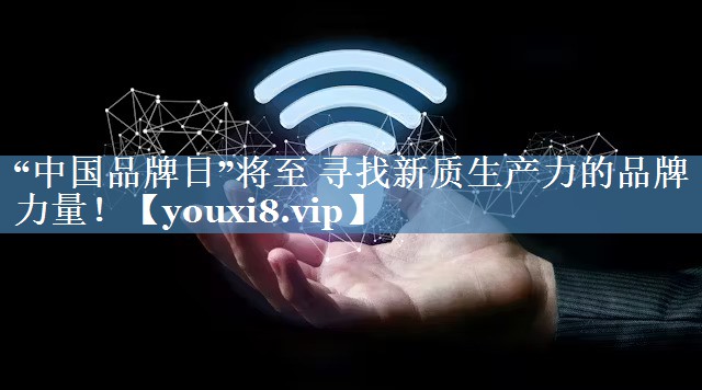 “中國品牌日”將至 尋找新質(zhì)生產(chǎn)力的品牌力量！
